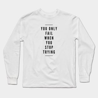 You Only Fail When You Stop Trying - Motivational Words Long Sleeve T-Shirt